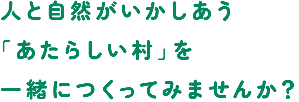  人と自然がいかしあう「あたらしい村」を一緒につくってみませんか？